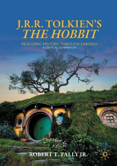 J. R. R. Tolkien's "The Hobbit": Realizing History Through Fantasy: A Critical Companion Robert T. Tally Jr.