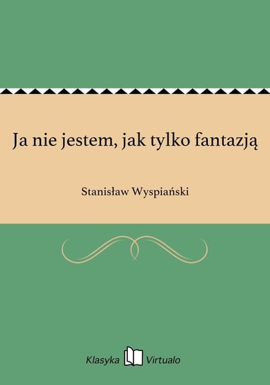 Ja nie jestem, jak tylko fantazją Wyspiański Stanisław