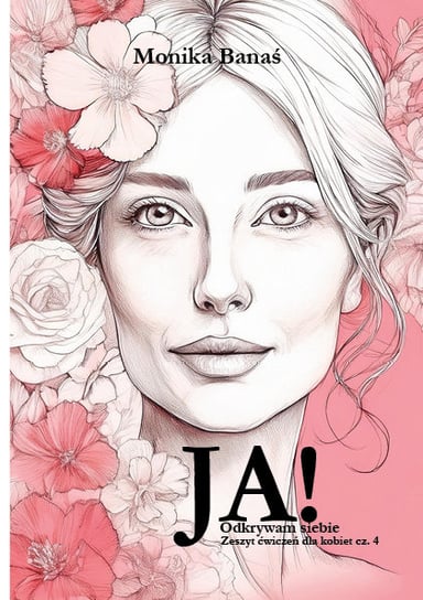 Ja! Odkrywam Siebie. Zeszyt ćwiczeń dla kobiet. Tom 4 Monika A. Banaś