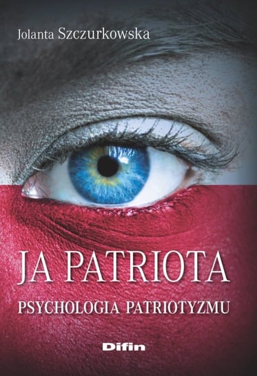 Ja patriota. Psychologia patriotyzmu Szczurkowska Jolanta