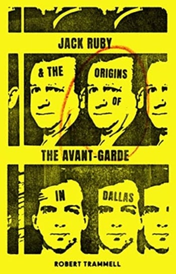 Jack Ruby and the Origins of the Avant-Garde in Dallas: And Other Stories Robert Trammell