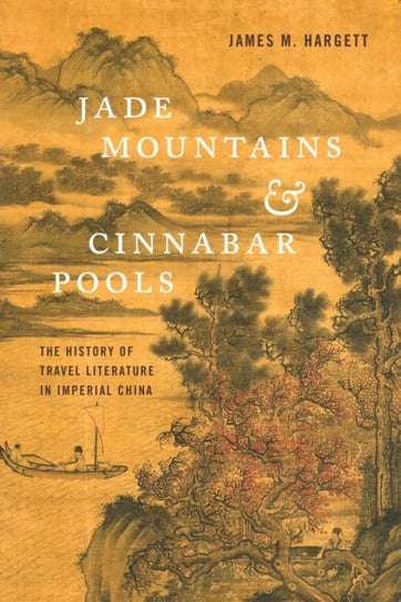 Jade Mountains and Cinnabar Pools: The History of Travel Literature in Imperial China Hargett James M.