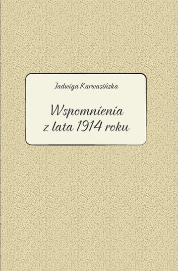Jadwiga Karwasińska. Wspomnienia z lata 1914 roku Kłosowicz-Krzywicka Barbara, Zawiszewska Agata