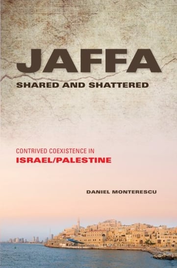 Jaffa Shared And Shattered: Contrived Coexistence In IsraelPalestine Daniel Monterescu