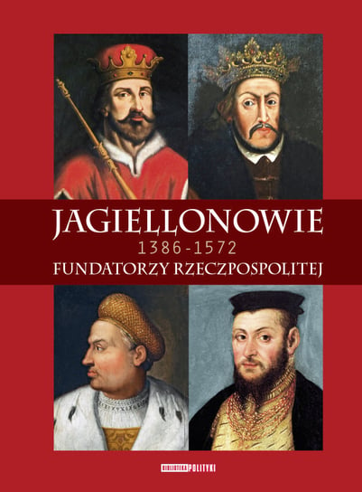 Jagiellonowie Fundatorzy Rzeczpospolitej 1386-1572 Polityka Sp. z o.o. S.K.A.