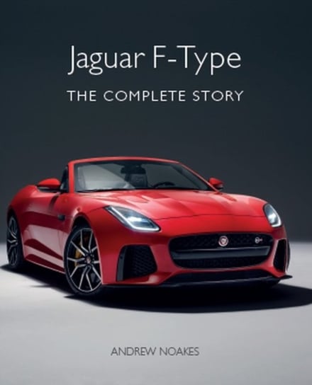 Jaguar F-Type. The Complete Story Noakes Andrew