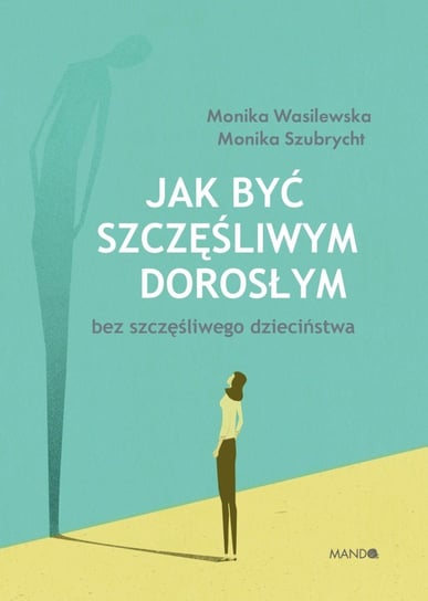 Jak być szczęśliwym dorosłym bez szczęśliwego dzieciństwa Wasilewska Monika, Szubrycht Monika