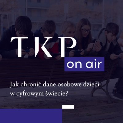 Jak chronić dane osobowe dzieci w cyfrowym świecie? - TKP on air - podcast Opracowanie zbiorowe