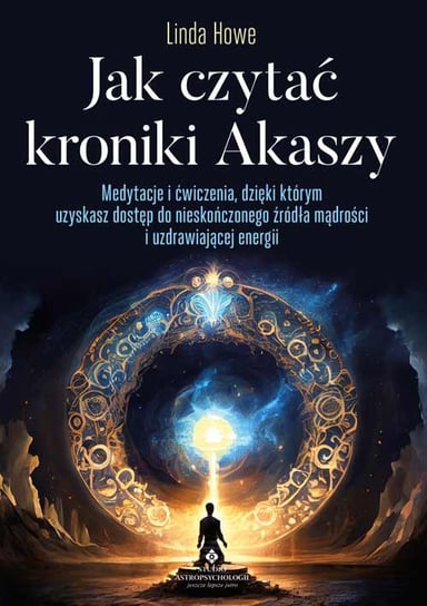 Jak czytać kroniki Akaszy. Medytacje i ćwiczenia, dzięki którym uzyskasz dostęp do nieskończonego źródła mądrości i uzdrawiającej energii Howe Linda