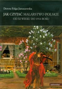 Jak czytać malarstwo polskie. Od XI wieku do 1914 roku Folga-Januszewska Dorota