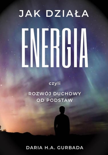Jak działa energia, czyli rozwój duchowy od podstaw Gurbada Daria H.A.