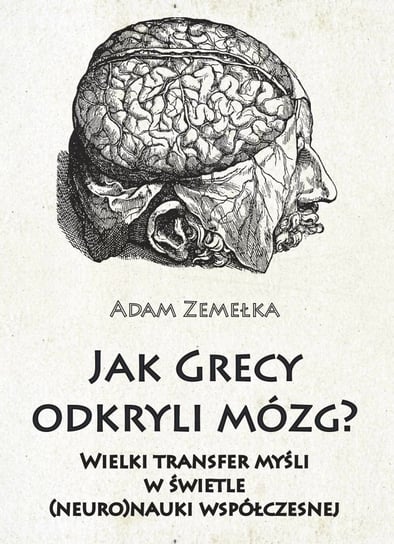 Jak Grecy odkryli mózg? Wielki transfer myśli w świetle (neuro)nauki współczesnej Zemełka Adam