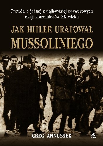 Jak Hitler Uratował Mussoliniego Annussek Greg