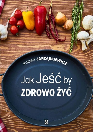 Jak jeść by zdrowo żyć Jarząbkiewicz Robert