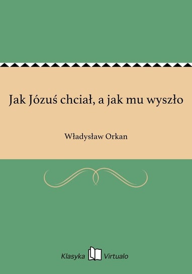 Jak Józuś chciał, a jak mu wyszło Orkan Władysław