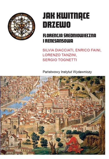 Jak kwitnące drzewo. Florencja średniowieczna i renesansowa Silvia Diacciati, Enrico Faini, Lorenzo Tanzini, Sergio Tognetti