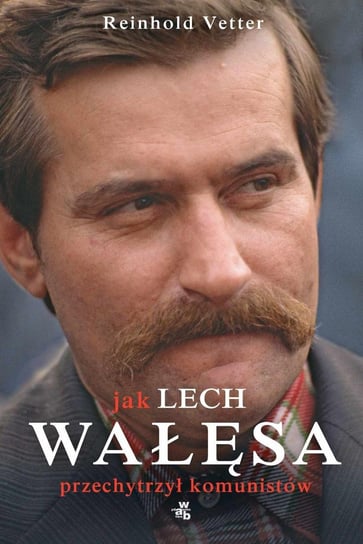 Jak Lech Wałęsa przechytrzył komunistów Vetter Reinhold