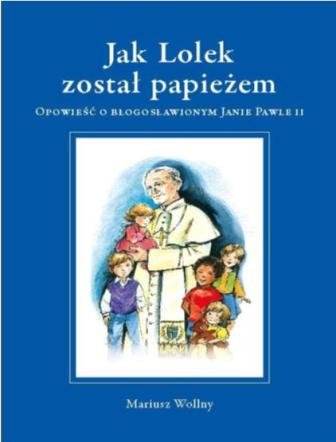 Jak Lolek został papieżem. Opowieść o błogosławionym Janie Pawle II Wollny Mariusz