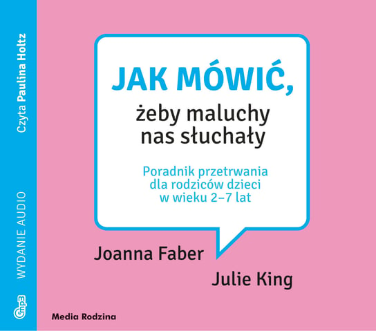 Jak mówić, żeby maluchy nas słuchały. Poradnik przetrwania dla rodziców dzieci w wieku 2-7 lat Faber Joanna, King Julie