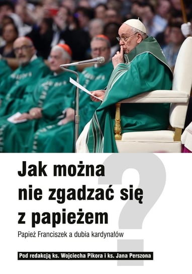 Jak można nie zgadzać się z papieżem? Papież Franciszek a dubia kardynałów Pikor Wojciech, Perszon Jan