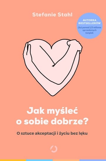 Jak myśleć o sobie dobrze? O sztuce akceptacji i życiu bez lęku - ebook epub Stahl Stefanie