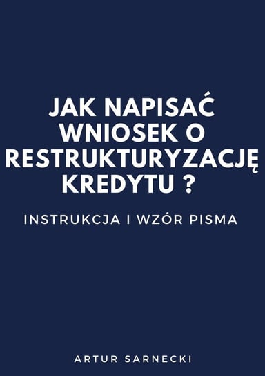 Jak napisać wniosek o restrukturyzację kredytu? Instrukcja i wzór pisma - ebook mobi Sarnecki Artur