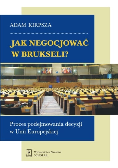 Jak negocjować w Brukseli? Proces podejmowania decyzji w Unii Europejskiej Kirpsza Adam