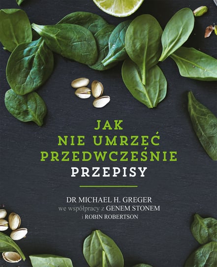 Jak nie umrzeć przedwcześnie. Przepisy Greger Michael, Stone Gene, Robertson Robin