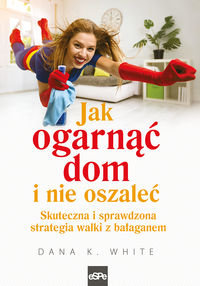 Jak ogarnąć dom i nie oszaleć. Skuteczna i sprawdzona strategia walki z bałaganem White Dana K.