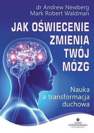 Jak oświecenie zmienia twój mózg. Nauka a transformacja duchowa Newberg Andrew, Waldman Mark Robert