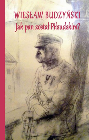 Jak pan został Piłsudskim Budzyński Wiesław