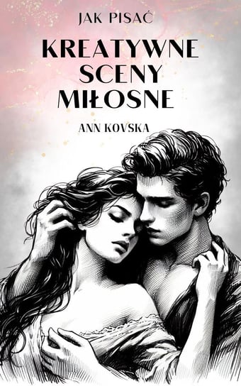 Jak pisać kreatywne sceny miłosne - ebook PDF Kovska Ann