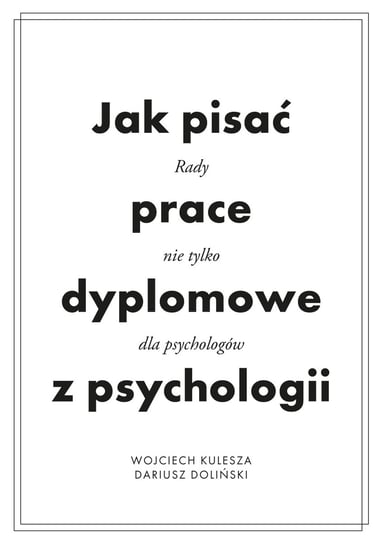 Jak pisać prace dyplomowe z psychologii. Poradnik nie tylko dla psychologów Kulesza Wojciech, Doliński Dariusz