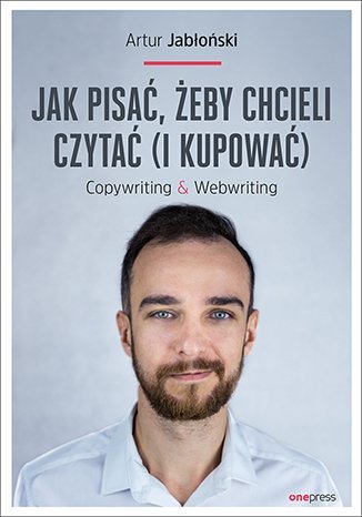 Jak pisać, żeby chcieli czytać i kupować. Copywriting & Webwriting Jabłoński Artur