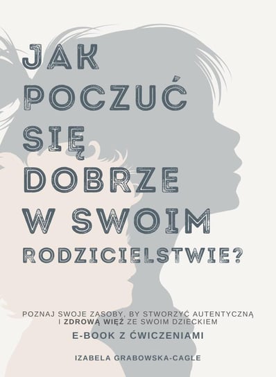 Jak poczuć się dobrze w swoim rodzicielstwie. Poznaj swoje zasoby, by stworzyć autentyczną i zdrową więź z dzieckiem - ebook PDF Izabela Grabowska-Cagle