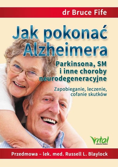 Jak pokonać Alzheimera, Parkinsona, SM i inne choroby neurodegeneracyjne. Zapobieganie, leczenie, cofanie skutków Fife Bruce