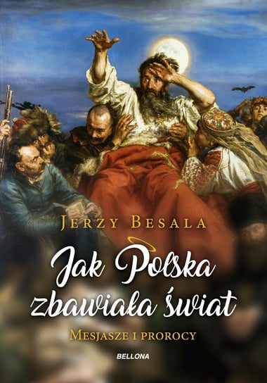 Jak Polska zbawiała świat. Mesjasze i prorocy Besala Jerzy