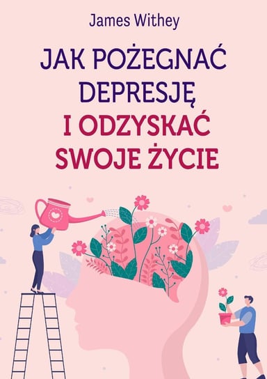 Jak pożegnać depresję i odzyskać swoje życie James Withey