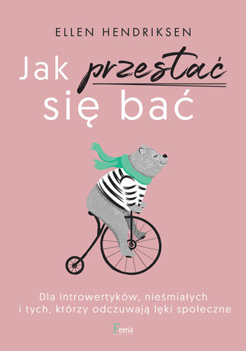 Jak przestać się bać. Dla introwertyków, nieśmiałych i tych, którzy odczuwają lęki społeczne Hendriksen Ellen