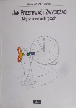 Jak przetrwać i zwyciężać Mój czas w moich rękach Wojciechowicz Michał