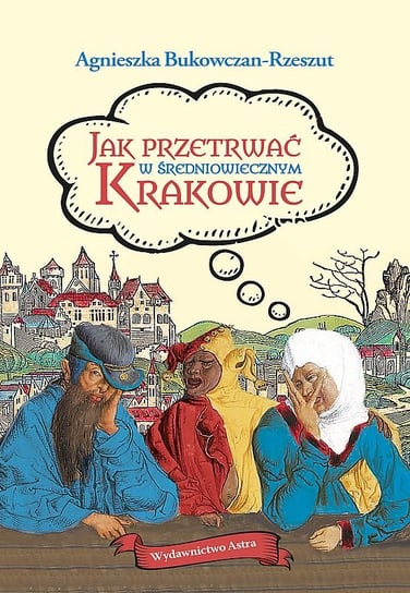Jak przetrwać w średniowiecznym Krakowie Bukowczan-Rzeszut Agnieszka