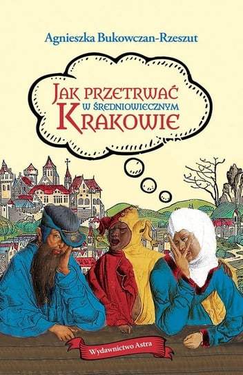Jak przetrwać w średniowiecznym Krakowie Bukowczan-Rzeszut Agnieszka