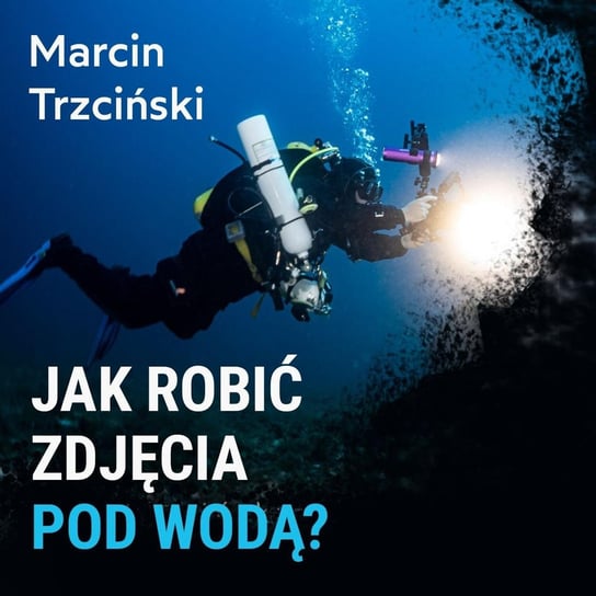 Jak robić zdjęcia pod wodą? - Marcin Trzciński - Spod Wody - Rozmowy o nurkowaniu, sprzęcie i eventach nurkowych - podcast Porembiński Kamil