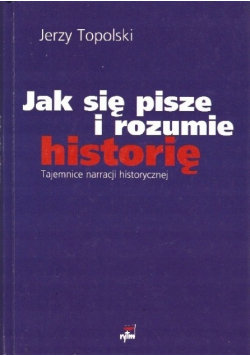Jak się pisze i rozumie historię Tajemnice narracji historycznej Topolski Jerzy
