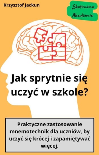 Jak sprytnie uczyć się w szkole? Praktyczne zastosowanie mnemotechnik dla uczniów, by uczyć się krócej i zapamiętywać więcej - ebook PDF Krzysztof Jackun