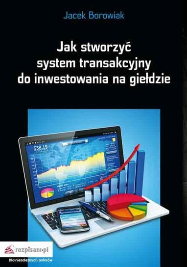 Jak stworzyć system transakcyjny do inwestowania na giełdzie Borowiak Jacek
