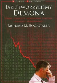Jak stworzyliśmy demona. Rynki, fundusze hedgingowe i ryzyko innowacji finansowych Bookstaber Richard M.