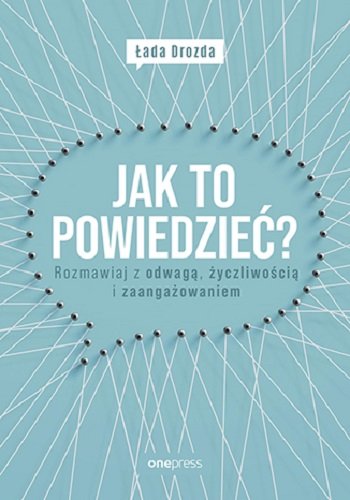 Jak to powiedzieć? Rozmawiaj z odwagą, życzliwością i zaangażowaniem Drozda Łada