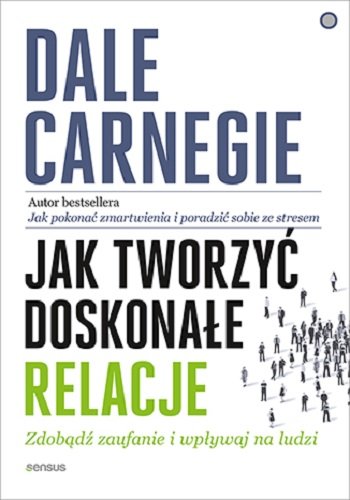 Jak tworzyć doskonałe relacje. Zdobądź zaufanie i wpływaj na ludzi Carnegie Dale