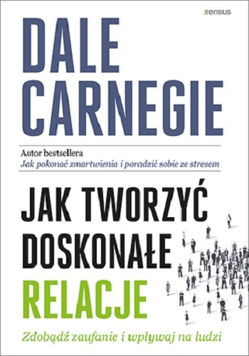Jak tworzyć doskonałe relacje. Zdobądź zaufanie i wpływaj na ludzi Carnegie Dale